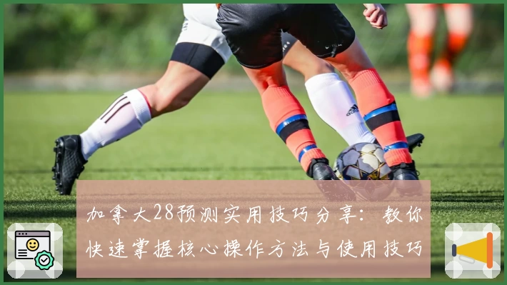 加拿大28预测实用技巧分享：教你快速掌握核心操作方法与使用技巧