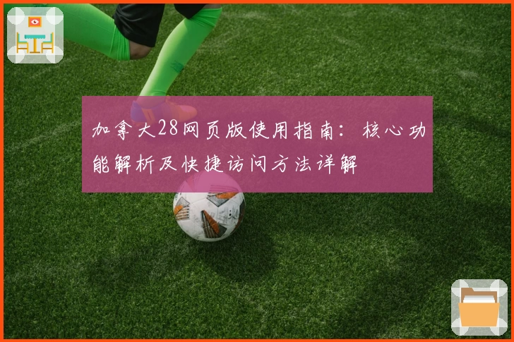 加拿大28网页版使用指南：核心功能解析及快捷访问方法详解