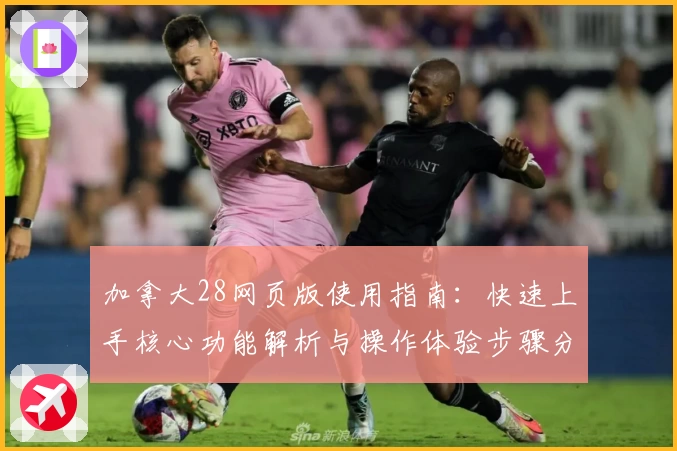 加拿大28网页版使用指南：快速上手核心功能解析与操作体验步骤分享