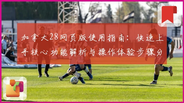 加拿大28网页版使用指南：快速上手核心功能解析与操作体验步骤分享