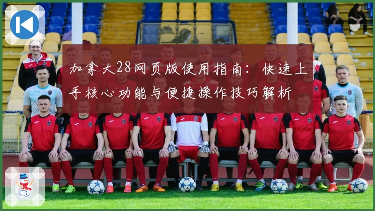 加拿大28网页版使用指南：快速上手核心功能与便捷操作技巧解析