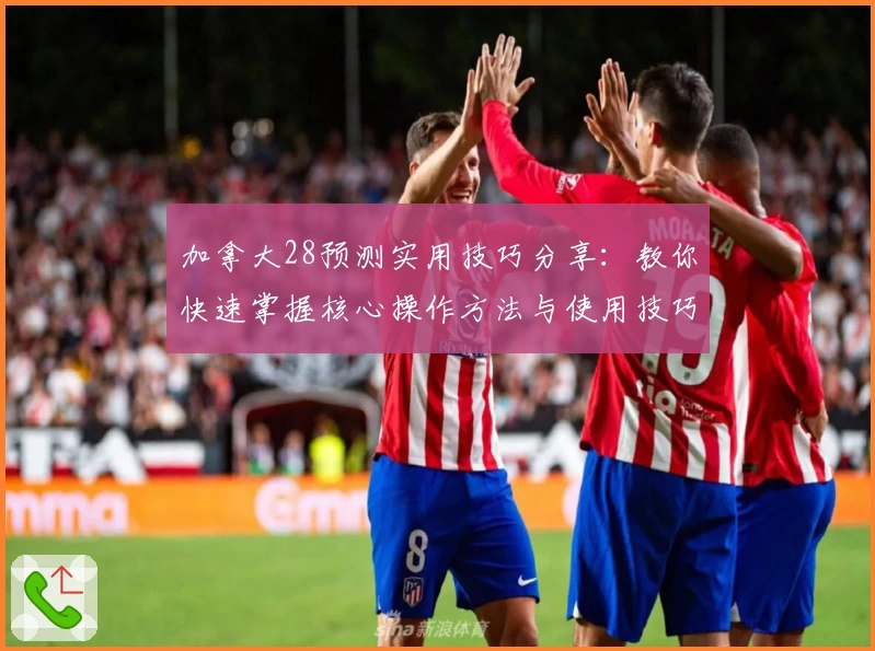 加拿大28预测实用技巧分享：教你快速掌握核心操作方法与使用技巧