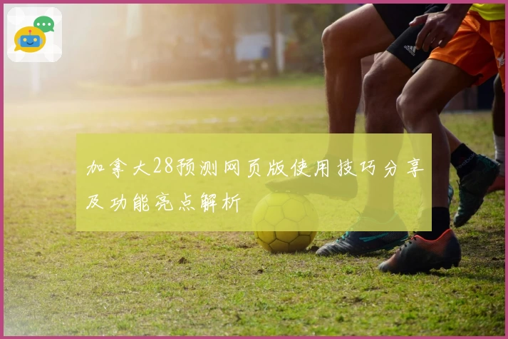 加拿大28预测网页版使用技巧分享及功能亮点解析