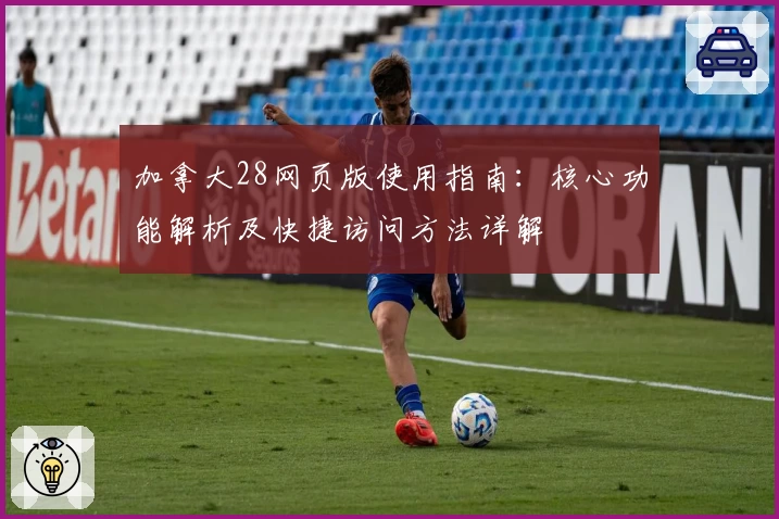 加拿大28网页版使用指南：核心功能解析及快捷访问方法详解