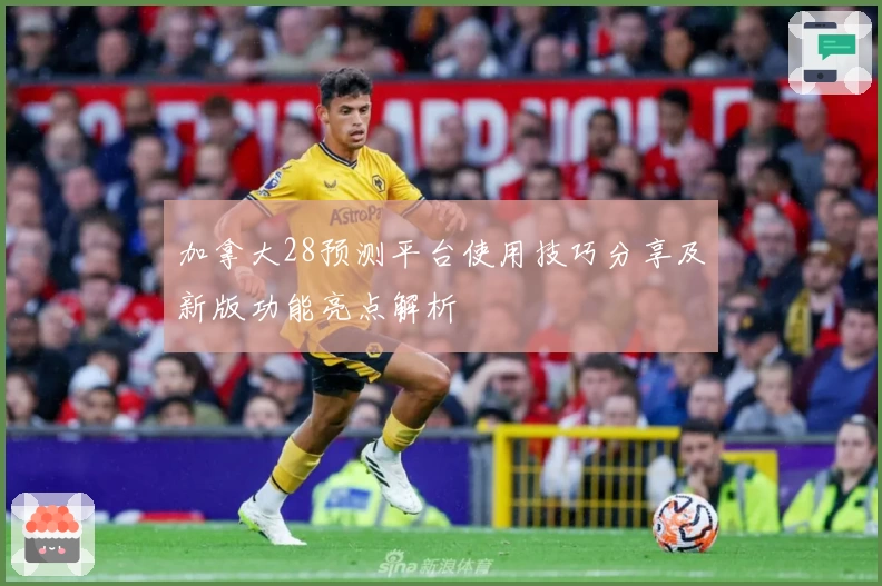 加拿大28预测平台使用技巧分享及新版功能亮点解析