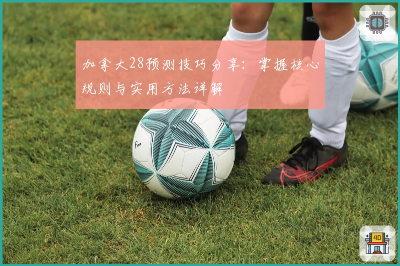 加拿大28预测技巧分享：掌握核心规则与实用方法详解