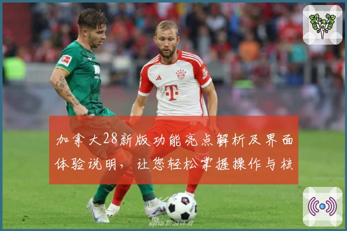 加拿大28新版功能亮点解析及界面体验说明，让您轻松掌握操作与核心优势