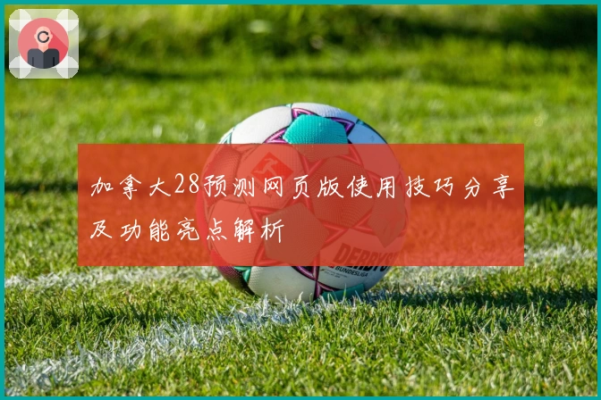 加拿大28预测网页版使用技巧分享及功能亮点解析